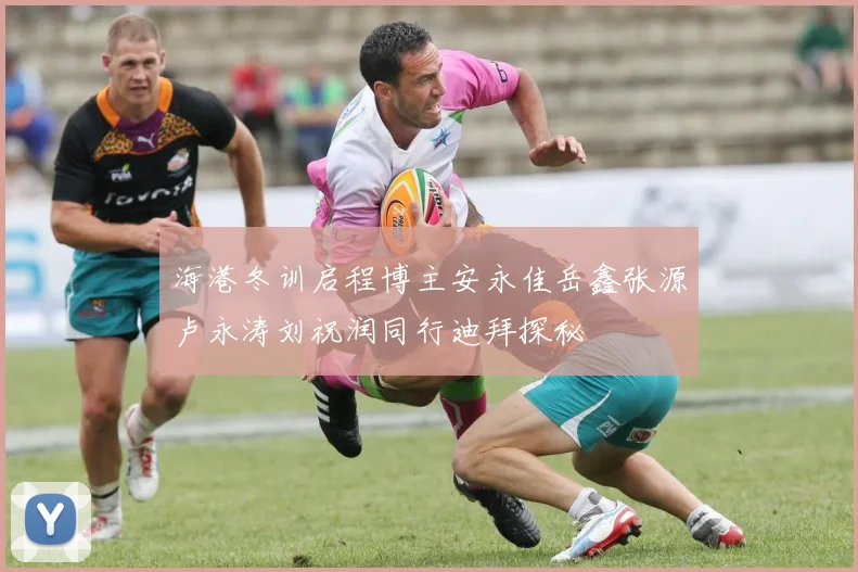 海港冬训启程博主安永佳岳鑫张源卢永涛刘祝润同行迪拜探秘