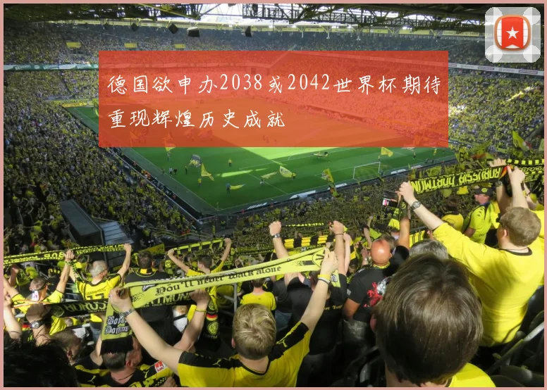 德国欲申办2038或2042世界杯期待重现辉煌历史成就