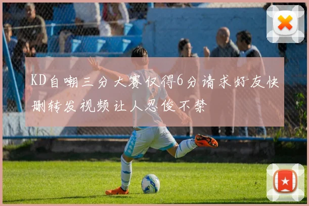 KD自嘲三分大赛仅得6分请求好友快删转发视频让人忍俊不禁