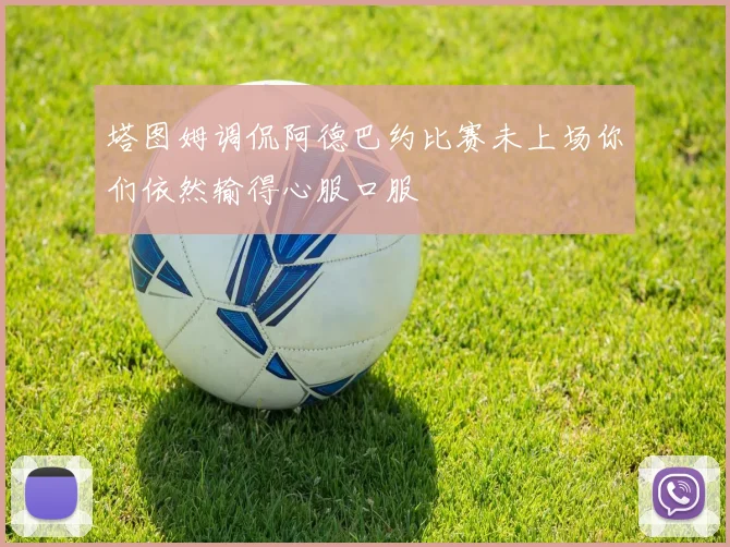 塔图姆调侃阿德巴约比赛未上场你们依然输得心服口服