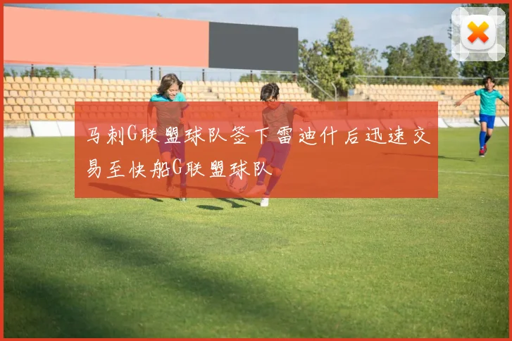 马刺G联盟球队签下雷迪什后迅速交易至快船G联盟球队