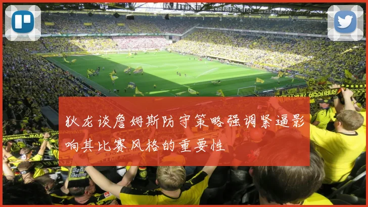 狄龙谈詹姆斯防守策略强调紧逼影响其比赛风格的重要性