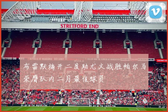 布雷默梅开二度助尤文战胜帕尔马荣膺队内二月最佳球员