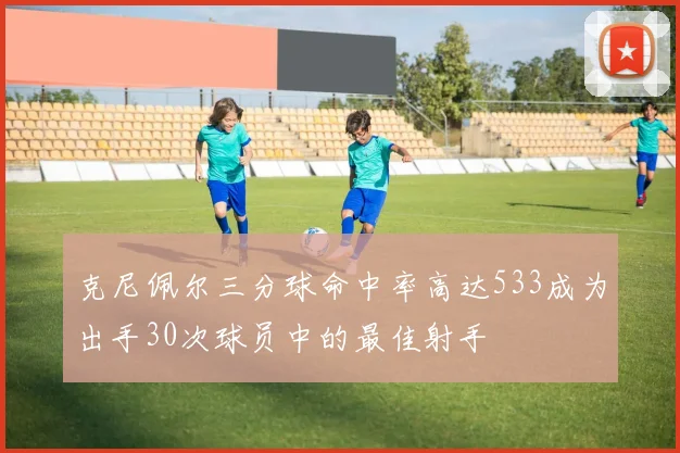 克尼佩尔三分球命中率高达533成为出手30次球员中的最佳射手