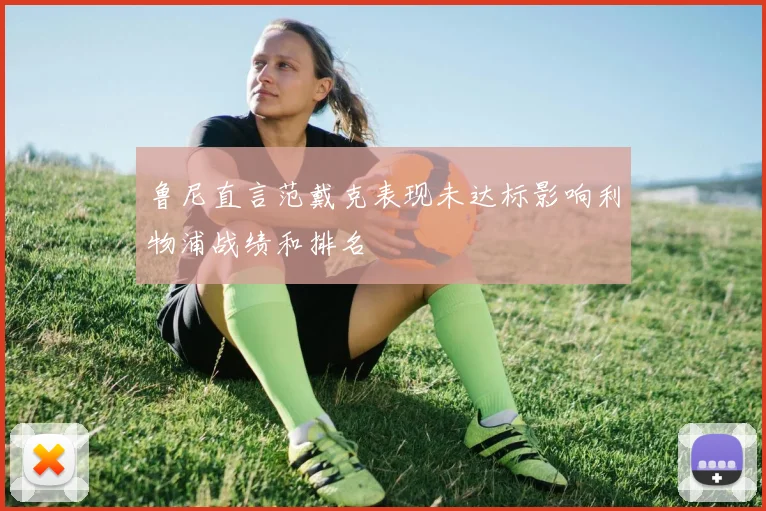 鲁尼直言范戴克表现未达标影响利物浦战绩和排名
