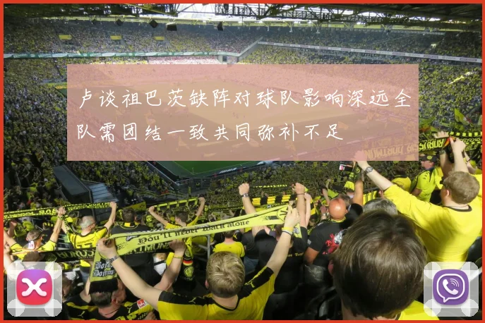卢谈祖巴茨缺阵对球队影响深远全队需团结一致共同弥补不足