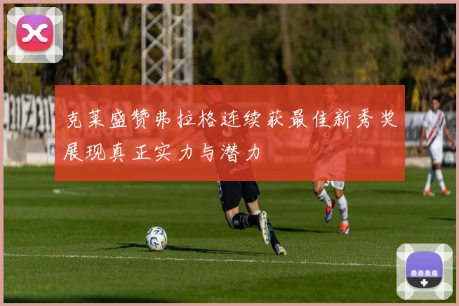 克莱盛赞弗拉格连续获最佳新秀奖展现真正实力与潜力