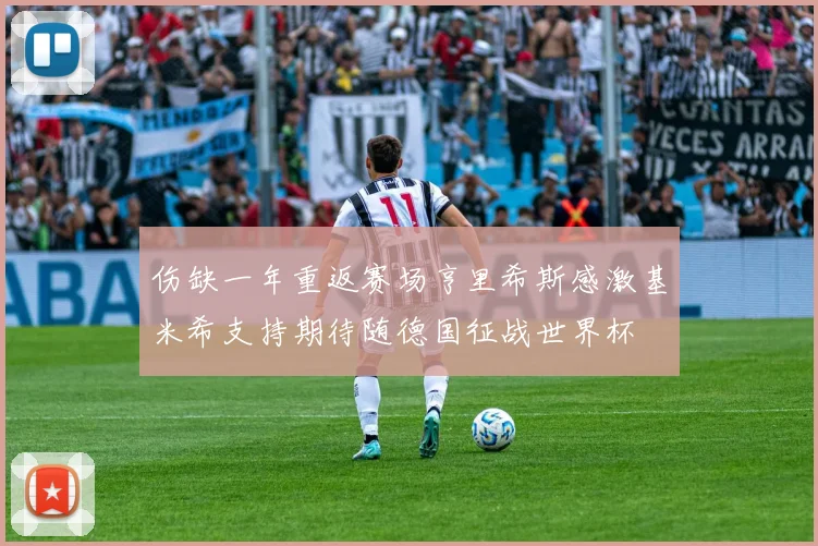 伤缺一年重返赛场亨里希斯感激基米希支持期待随德国征战世界杯