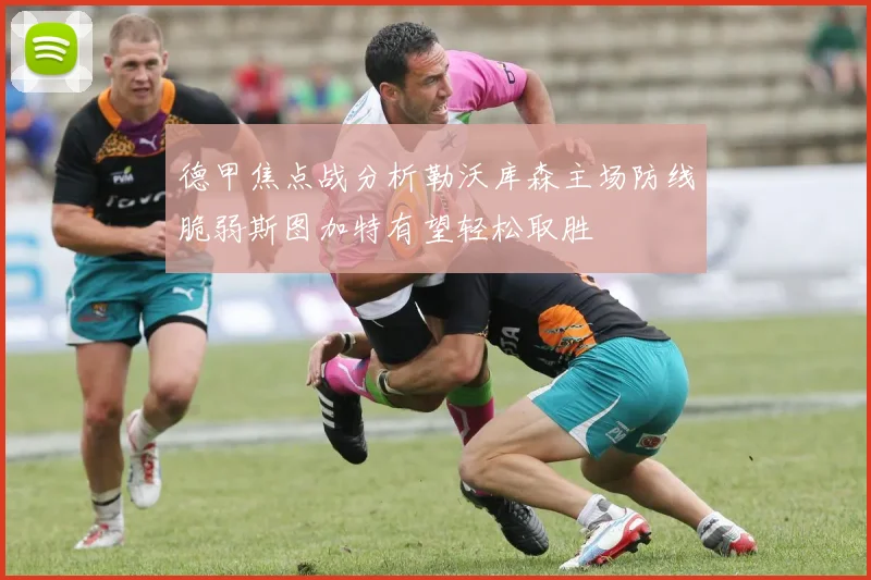 德甲焦点战分析勒沃库森主场防线脆弱斯图加特有望轻松取胜