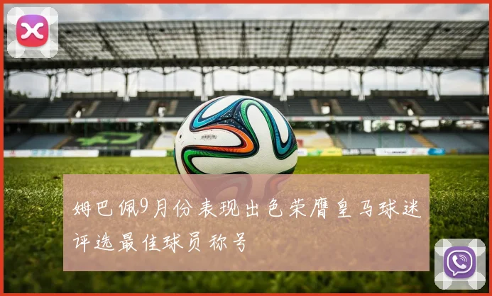 姆巴佩9月份表现出色荣膺皇马球迷评选最佳球员称号