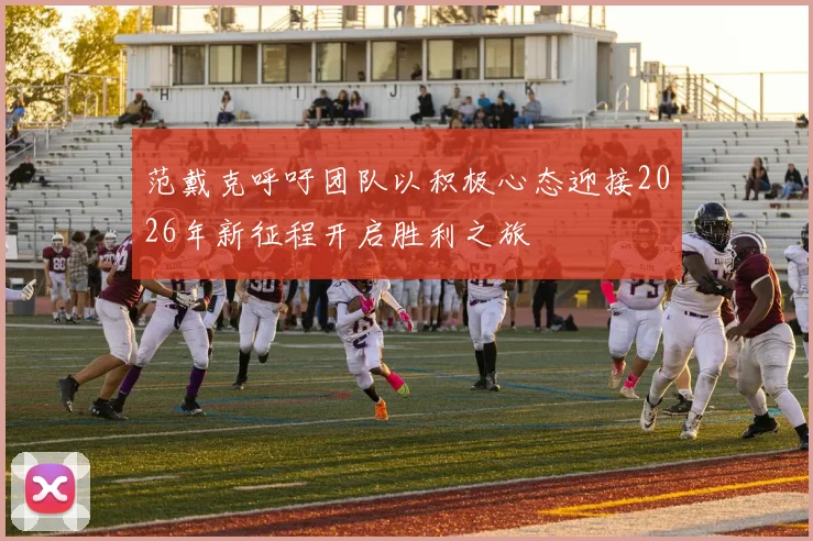 范戴克呼吁团队以积极心态迎接2026年新征程开启胜利之旅