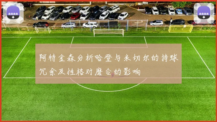 阿特金森分析哈登与米切尔的持球冗余及性格对磨合的影响