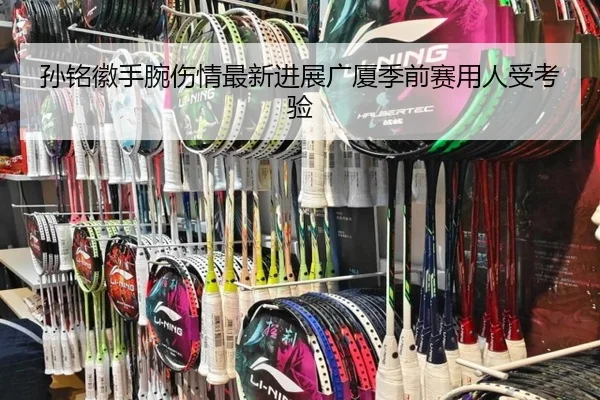 孙铭徽手腕伤情最新进展广厦季前赛用人受考验（BaccaraGaming）